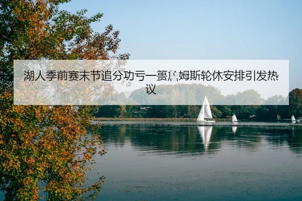 湖人季前赛末节追分功亏一篑詹姆斯轮休安排引发热议（JIUYOU）
